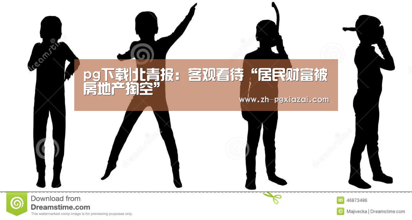 pg下载|北青报:客观看待“居民财富被房地产掏空”(图3) pg下载
