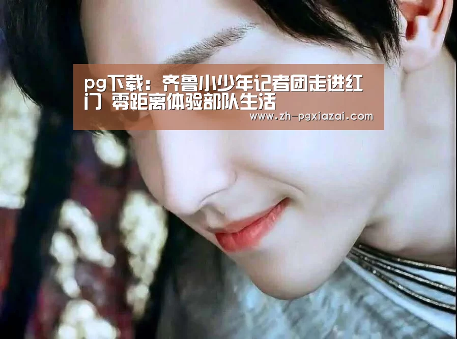 pg下载:齐鲁小少年记者团走进红门 零距离体验部队生活(图3) pg下载