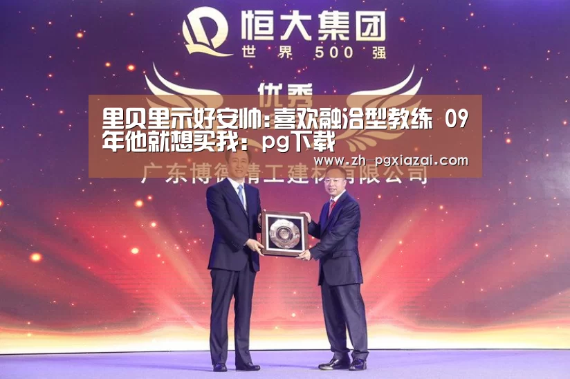里贝里示好安帅:喜欢融洽型教练 09年他就想买我：pg下载