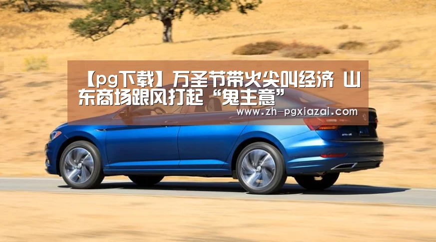 【pg下载】万圣节带火尖叫经济 山东商场跟风打起“鬼主意”(图1) pg下载