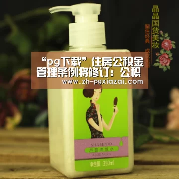 “pg下载”住房公积金管理条例将修订:公积金用途或多元化(图1) pg下载