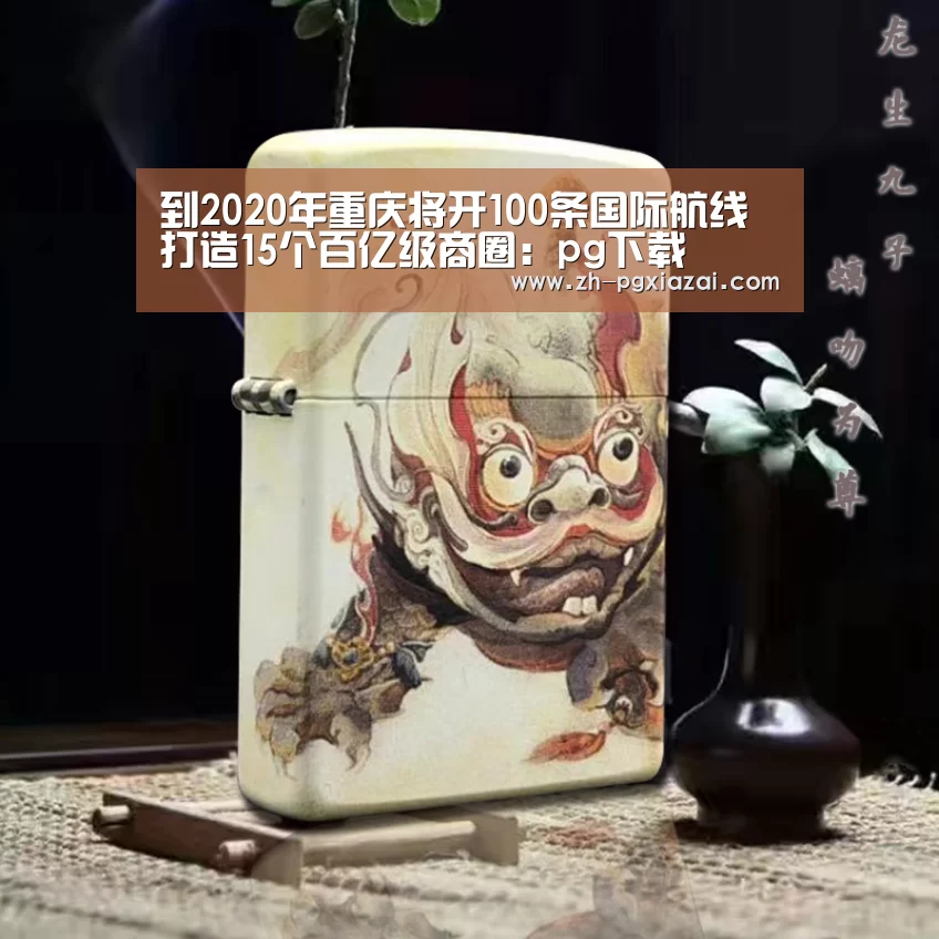 到2020年重庆将开100条国际航线打造15个百亿级商圈:pg下载(图3) pg下载