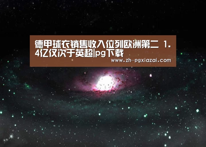 德甲球衣销售收入位列欧洲第二 1.4亿仅次于英超|pg下载