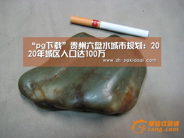 “pg下载”贵州六盘水城市规划:2020年城区人口达100万(图1) pg下载