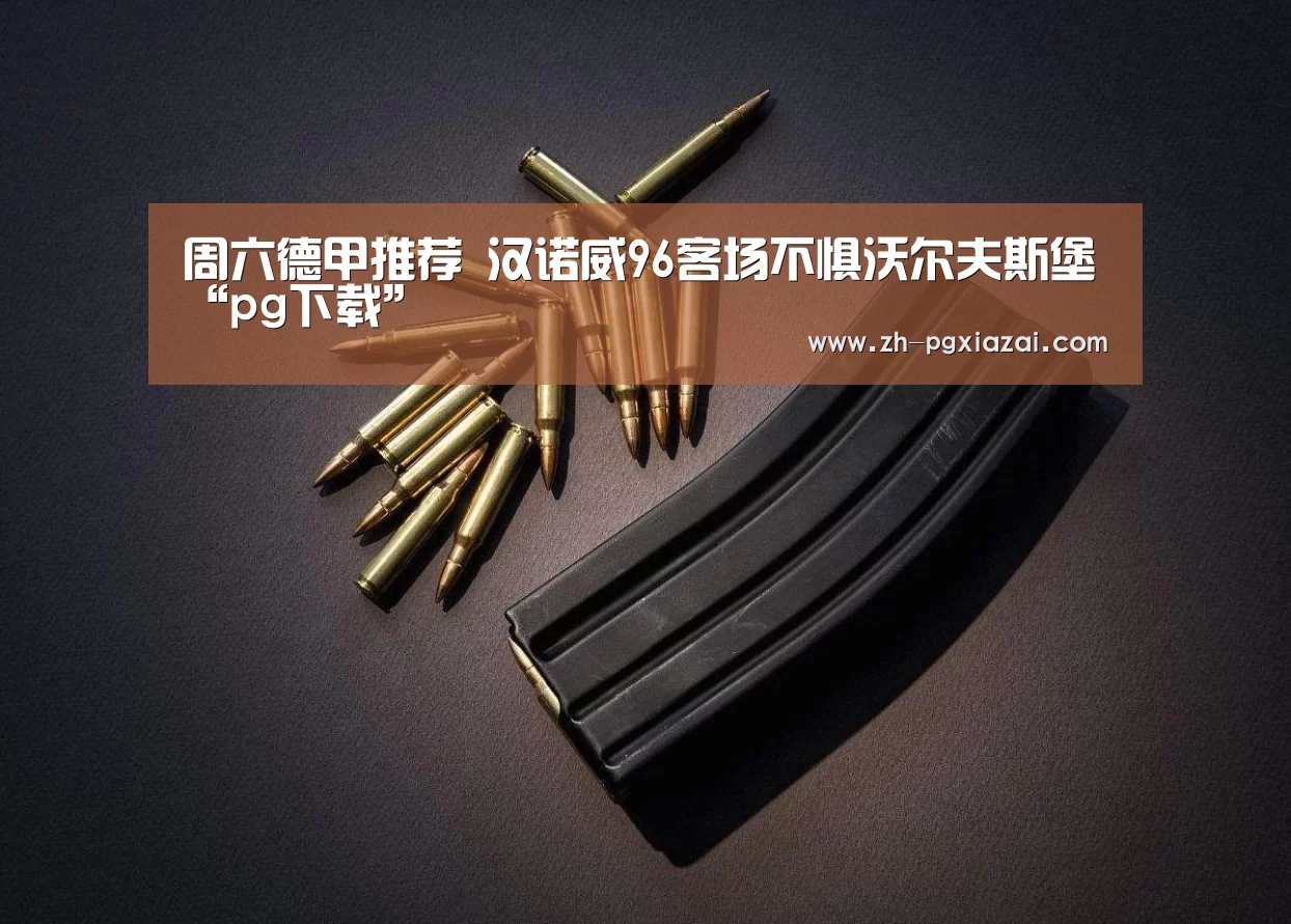 周六德甲推荐 汉诺威96客场不惧沃尔夫斯堡“pg下载”